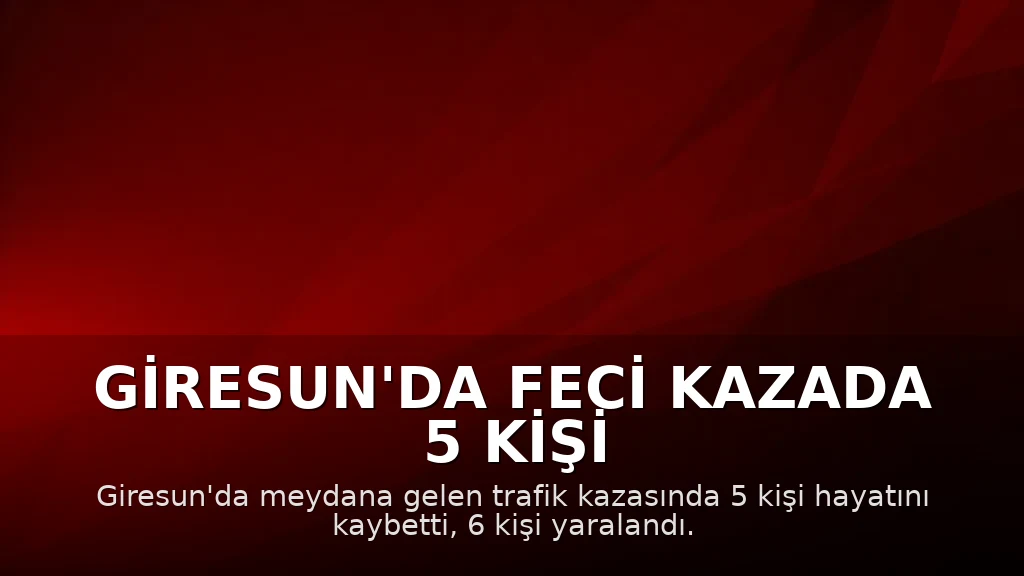 Giresun'da Feci Kazada 5 Kişi Hayatını Kaybetti, 6 Yaralı