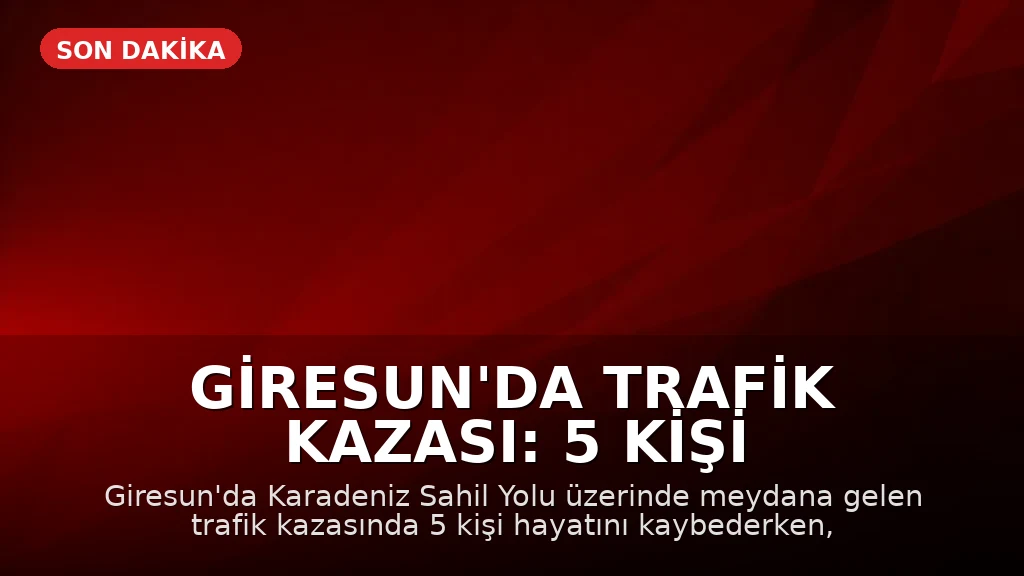 Giresun'da Trafik Kazası: 5 Kişi Hayatını Kaybetti, 6 Kişi Yaralandı