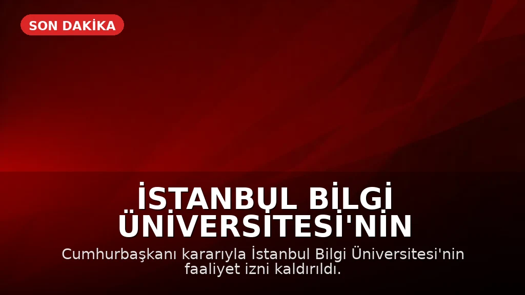 İstanbul Bilgi Üniversitesi'nin Faaliyet İzni Cumhurbaşkanlığı Kararıyla Kaldırıldı