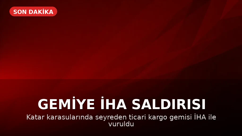 Katar Karasularında Ticari Bir Geminin İHA ile Hedef Alındığı Bildirildi